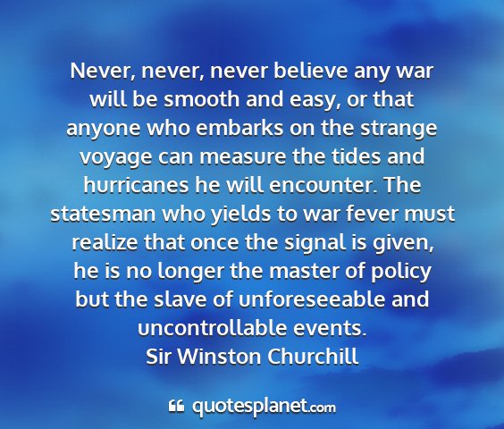 Sir winston churchill - never, never, never believe any war will be...