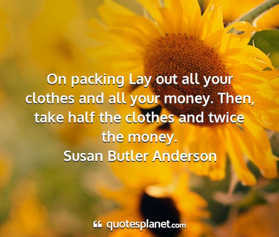 Susan butler anderson - on packing lay out all your clothes and all your...
