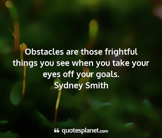 Sydney smith - obstacles are those frightful things you see when...