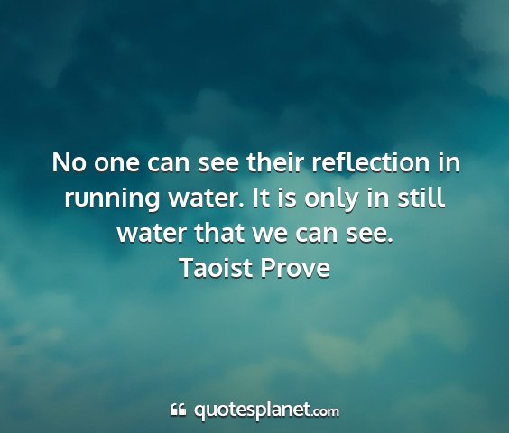 Taoist prove - no one can see their reflection in running water....