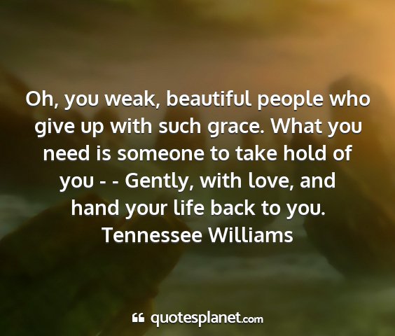 Tennessee williams - oh, you weak, beautiful people who give up with...