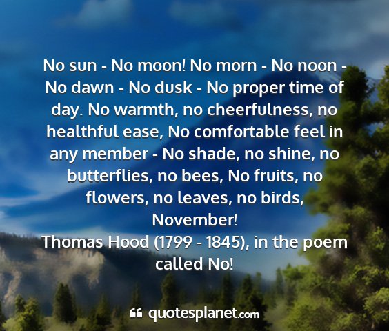 Thomas hood (1799 - 1845), in the poem called no! - no sun - no moon! no morn - no noon - no dawn -...