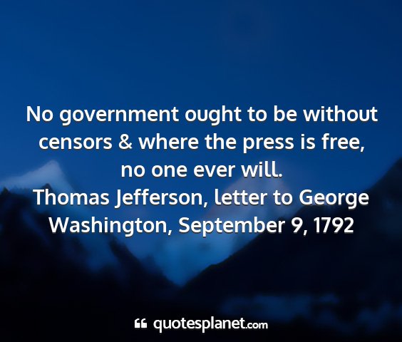 Thomas jefferson, letter to george washington, september 9, 1792 - no government ought to be without censors & where...