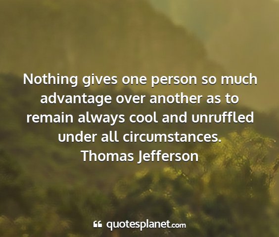 Thomas jefferson - nothing gives one person so much advantage over...