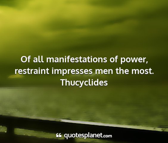 Thucyclides - of all manifestations of power, restraint...