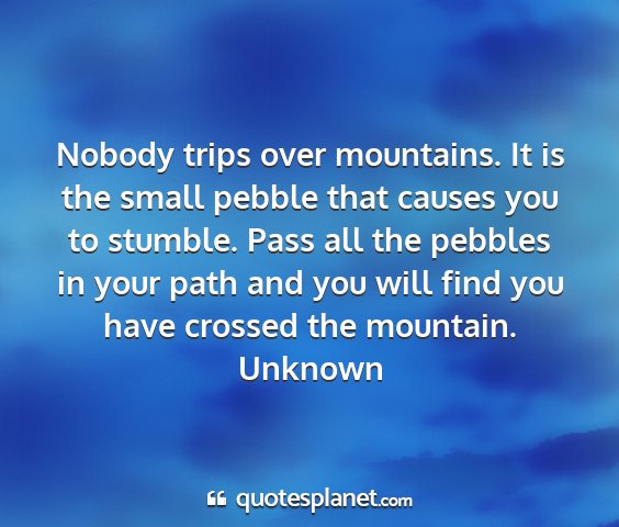Unknown - nobody trips over mountains. it is the small...