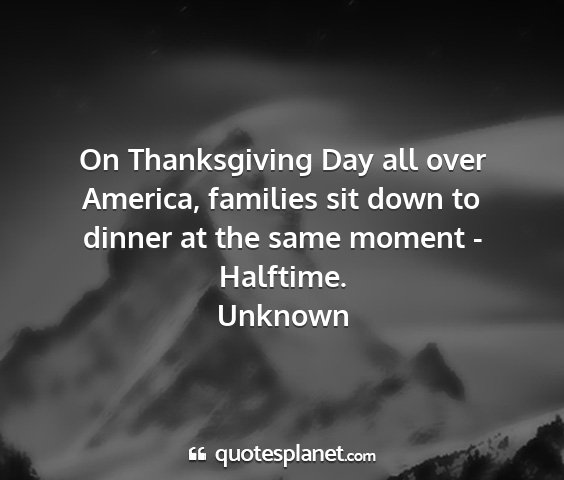 Unknown - on thanksgiving day all over america, families...
