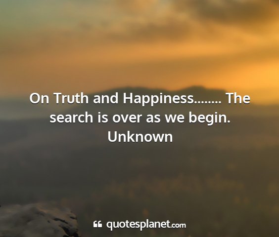 Unknown - on truth and happiness........ the search is over...