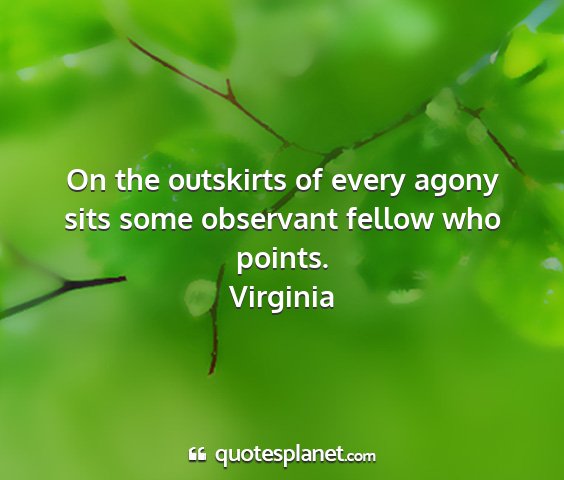 Virginia - on the outskirts of every agony sits some...