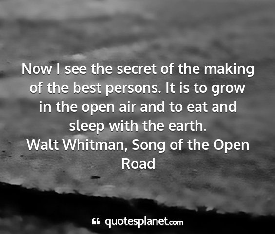 Walt whitman, song of the open road - now i see the secret of the making of the best...