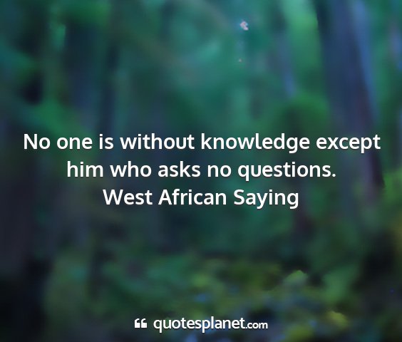 West african saying - no one is without knowledge except him who asks...
