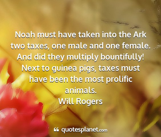 Will rogers - noah must have taken into the ark two taxes, one...