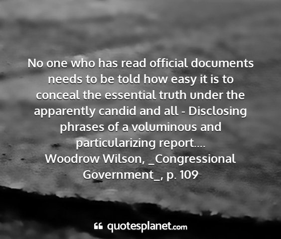 Woodrow wilson, _congressional government_, p. 109 - no one who has read official documents needs to...