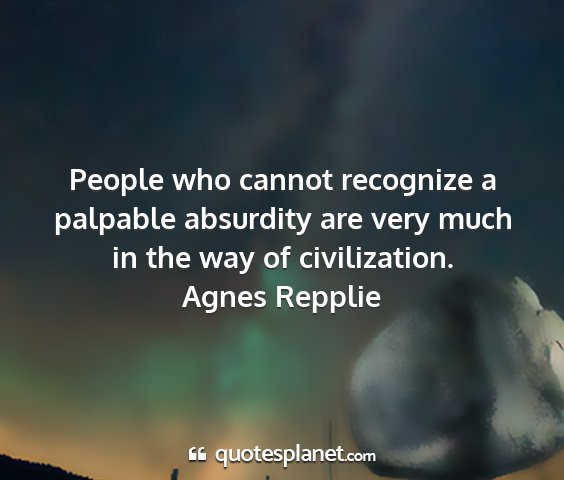 Agnes repplie - people who cannot recognize a palpable absurdity...