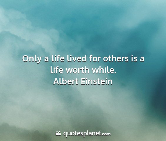 Albert einstein - only a life lived for others is a life worth...