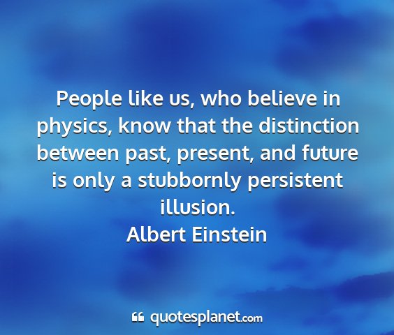 Albert einstein - people like us, who believe in physics, know that...