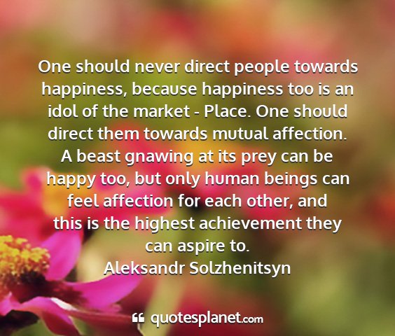 Aleksandr solzhenitsyn - one should never direct people towards happiness,...