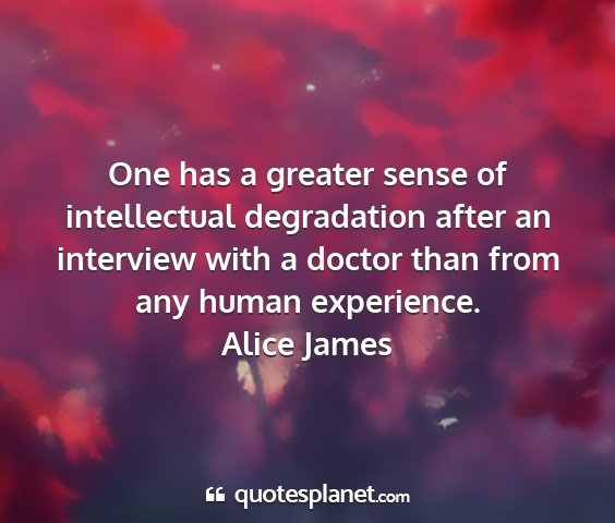 Alice james - one has a greater sense of intellectual...