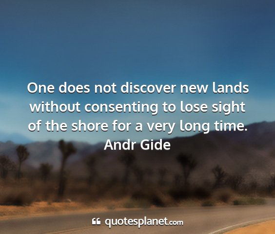 Andr gide - one does not discover new lands without...