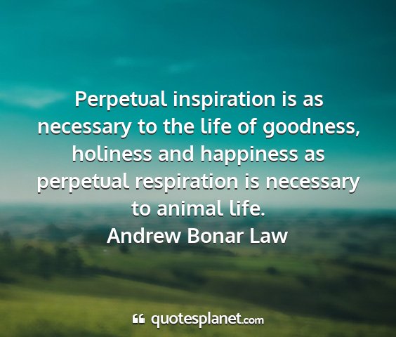 Andrew bonar law - perpetual inspiration is as necessary to the life...