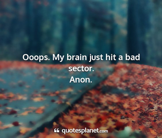 Anon. - ooops. my brain just hit a bad sector....