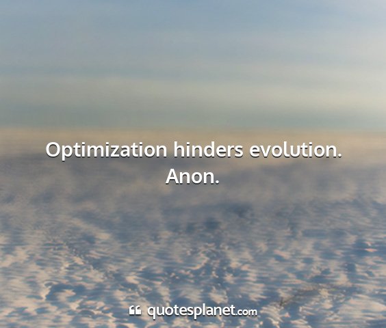 Anon. - optimization hinders evolution....