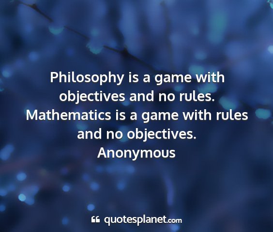 Anonymous - philosophy is a game with objectives and no...