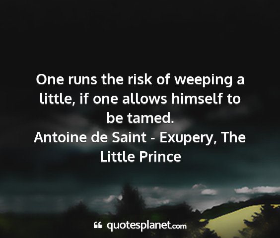 Antoine de saint - exupery, the little prince - one runs the risk of weeping a little, if one...