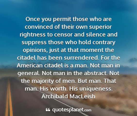 Archibald macleish - once you permit those who are convinced of their...