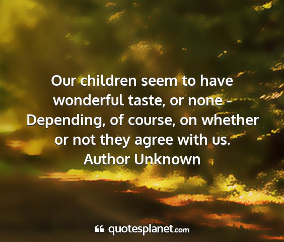 Author unknown - our children seem to have wonderful taste, or...