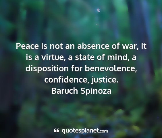 Baruch spinoza - peace is not an absence of war, it is a virtue, a...