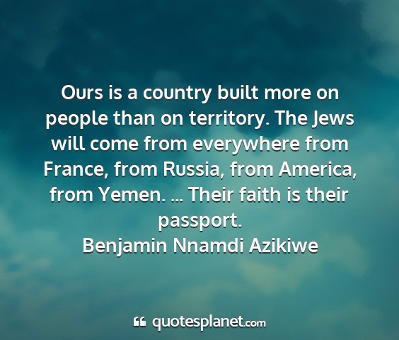 Benjamin nnamdi azikiwe - ours is a country built more on people than on...