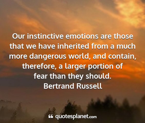 Bertrand russell - our instinctive emotions are those that we have...