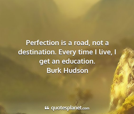 Burk hudson - perfection is a road, not a destination. every...