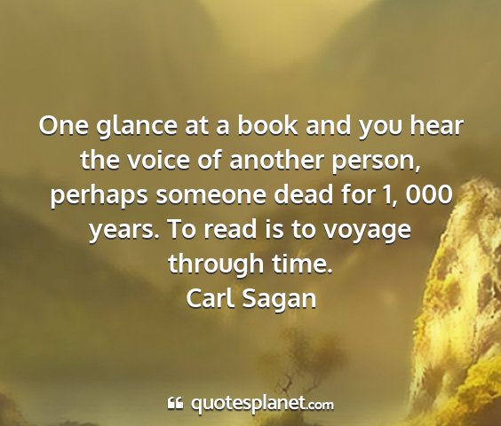 Carl sagan - one glance at a book and you hear the voice of...