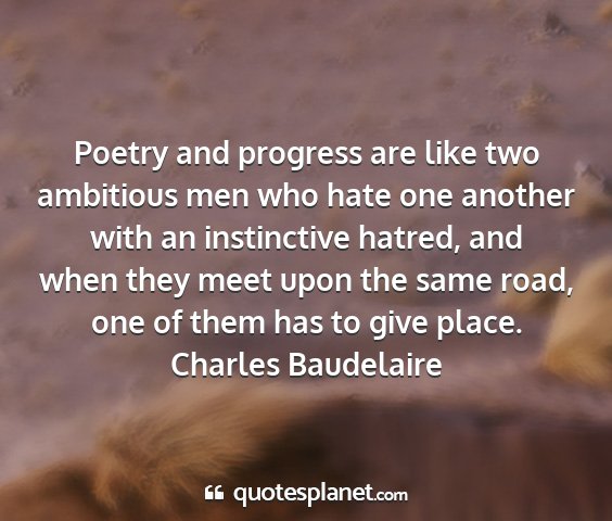 Charles baudelaire - poetry and progress are like two ambitious men...