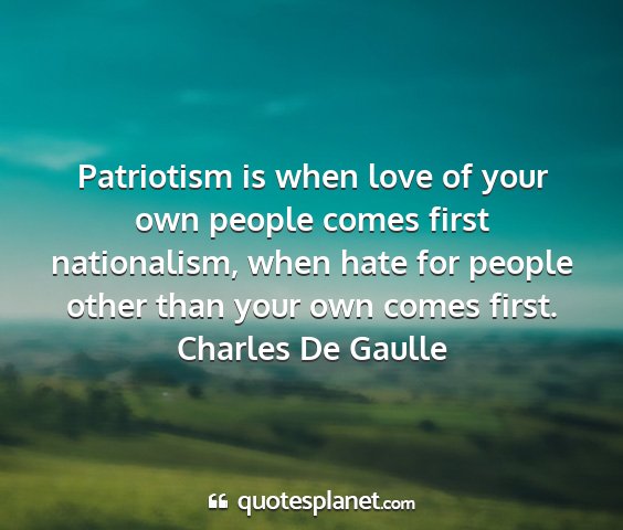 Charles de gaulle - patriotism is when love of your own people comes...