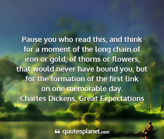 Charles dickens, great expectations - pause you who read this, and think for a moment...