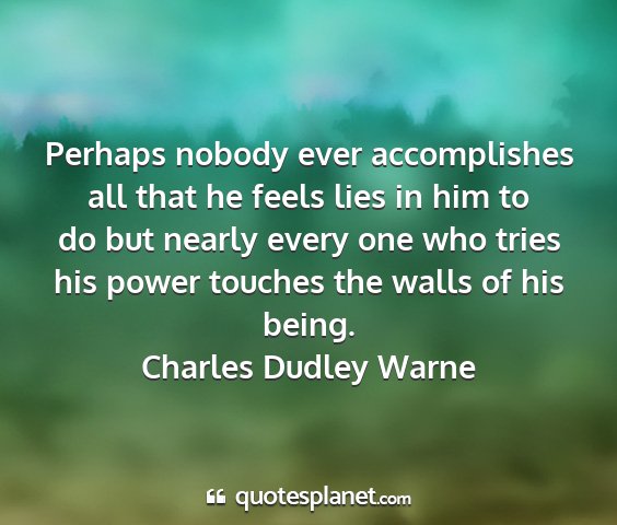 Charles dudley warne - perhaps nobody ever accomplishes all that he...