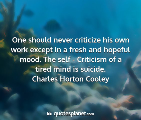 Charles horton cooley - one should never criticize his own work except in...