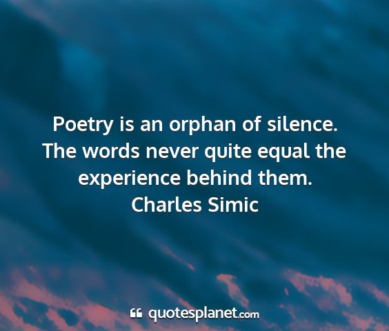 Charles simic - poetry is an orphan of silence. the words never...