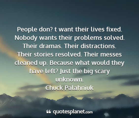 Chuck palahniuk - people don? t want their lives fixed. nobody...