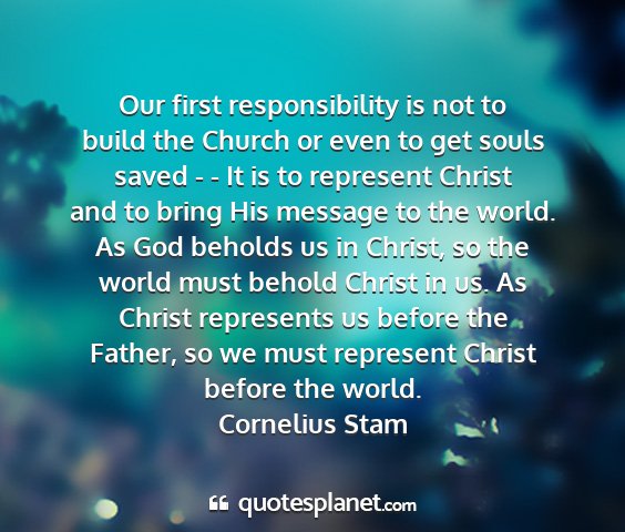 Cornelius stam - our first responsibility is not to build the...