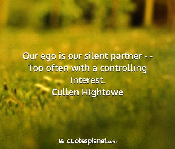 Cullen hightowe - our ego is our silent partner - - too often with...