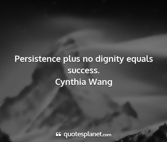 Cynthia wang - persistence plus no dignity equals success....