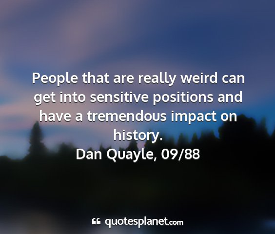 Dan quayle, 09/88 - people that are really weird can get into...