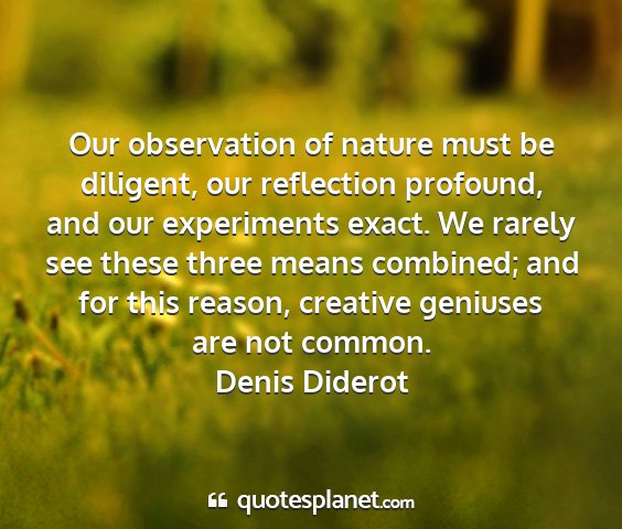 Denis diderot - our observation of nature must be diligent, our...