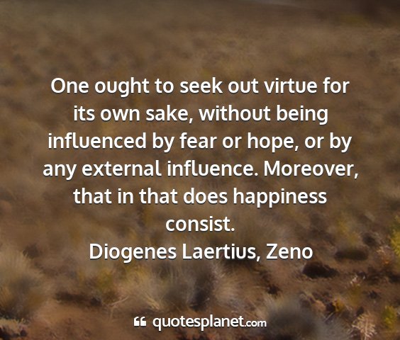 Diogenes laertius, zeno - one ought to seek out virtue for its own sake,...