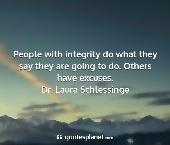 Dr. laura schlessinge - people with integrity do what they say they are...