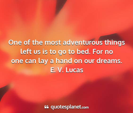 E. v. lucas - one of the most adventurous things left us is to...